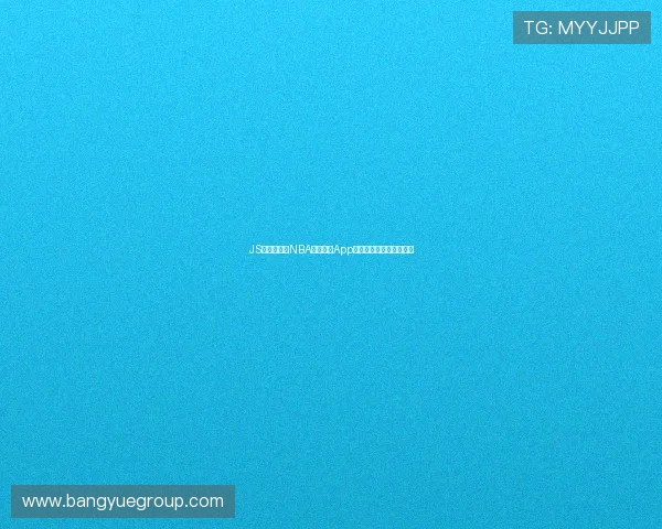 JS体育无插件NBA高清直播App最新观看指南与使用攻略